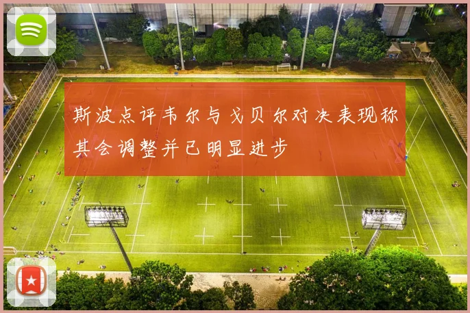 斯波点评韦尔与戈贝尔对决表现称其会调整并已明显进步