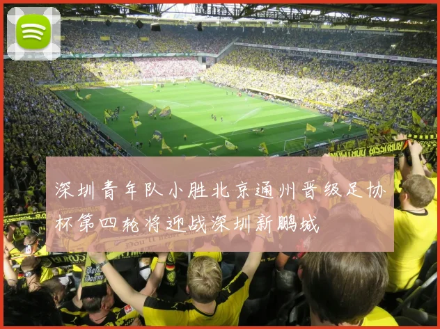 深圳青年队小胜北京通州晋级足协杯第四轮将迎战深圳新鹏城