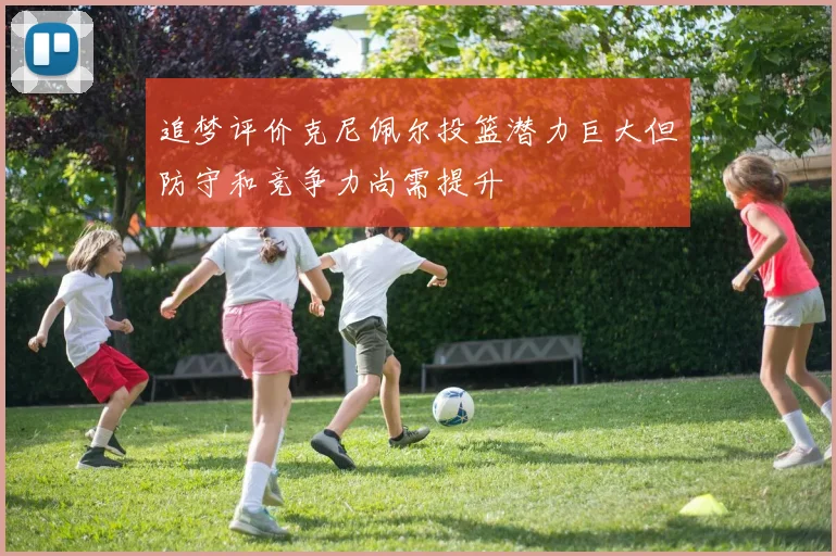 追梦评价克尼佩尔投篮潜力巨大但防守和竞争力尚需提升