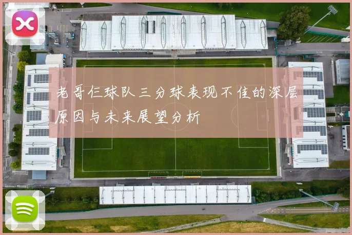 老哥仨球队三分球表现不佳的深层原因与未来展望分析