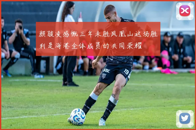 颜骏凌感慨三年未胜凤凰山这场胜利是海港全体成员的共同荣耀