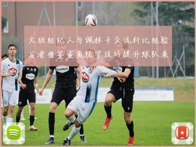 文班经纪人与佩林卡交流科比经验后者借鉴鲨鱼防守技巧提升球队表现
